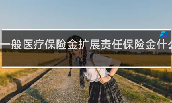 一般医疗保险金扩展责任保险金什么意思