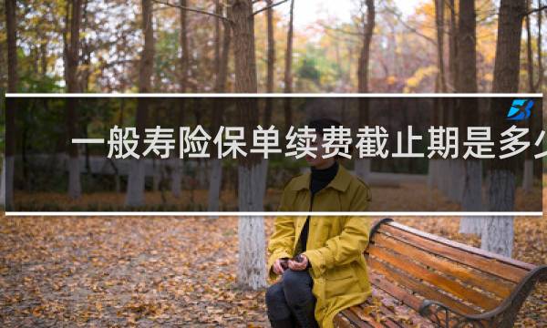一般寿险保单续费截止期是多少