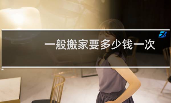 一般搬家要多少钱一次
