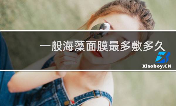一般海藻面膜最多敷多久
