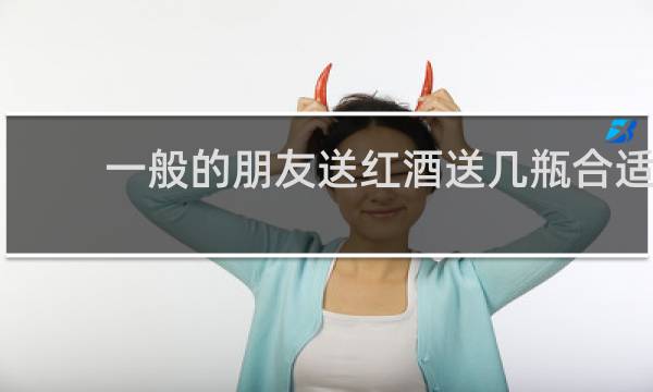 一般的朋友送红酒送几瓶合适
