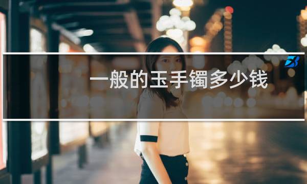 一般的玉手镯多少钱