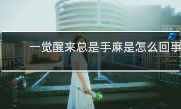 一觉醒来总是手麻是怎么回事