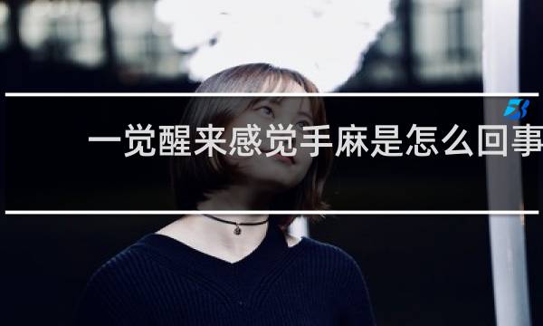 一觉醒来感觉手麻是怎么回事