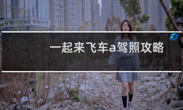 一起来飞车a驾照攻略