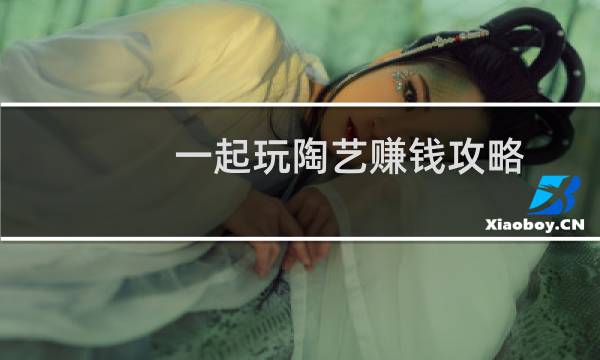 一起玩陶艺赚钱攻略