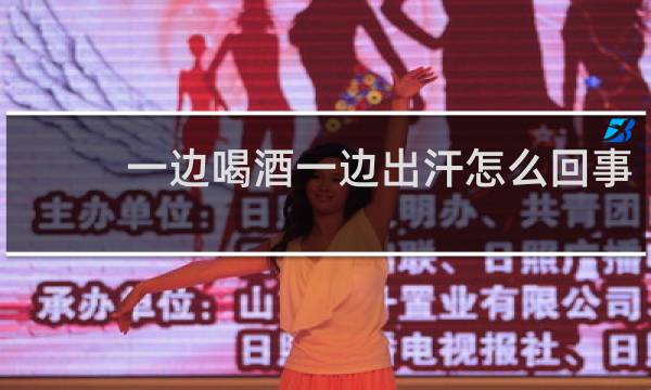一边喝酒一边出汗怎么回事