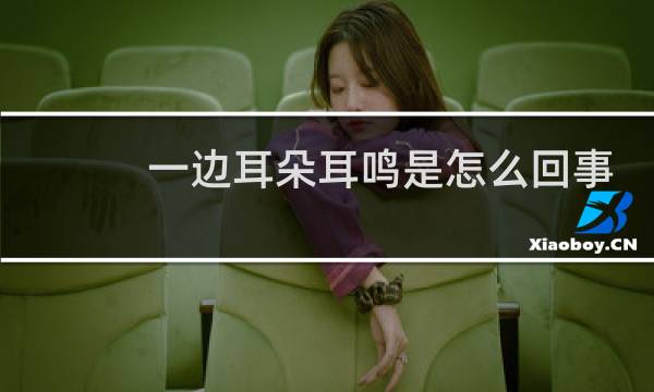 一边耳朵耳鸣是怎么回事