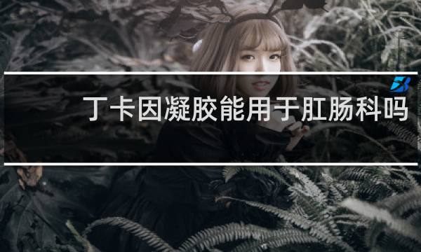 丁卡因凝胶能用于肛肠科吗