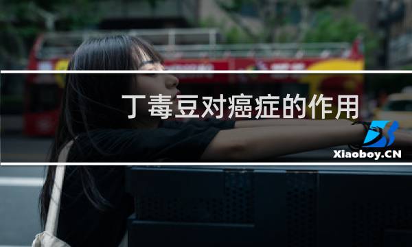 丁毒豆对癌症的作用