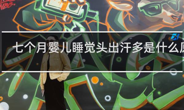 七个月婴儿睡觉头出汗多是什么原因