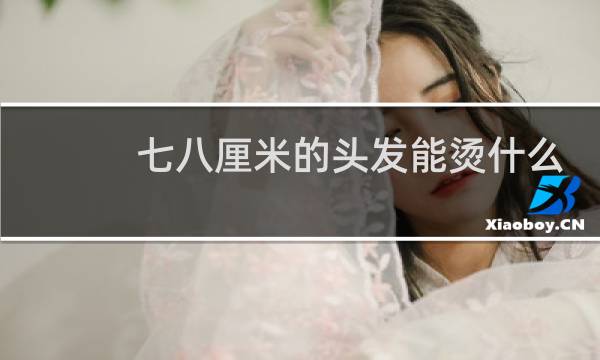 七八厘米的头发能烫什么
