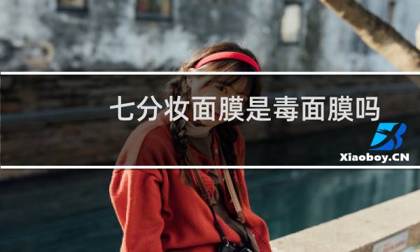 七分妆面膜是毒面膜吗