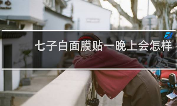 七子白面膜贴一晚上会怎样