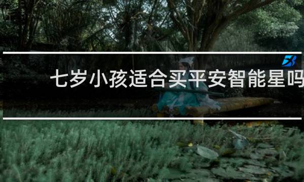 七岁小孩适合买平安智能星吗