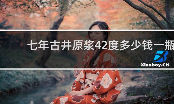 七年古井原浆42度多少钱一瓶