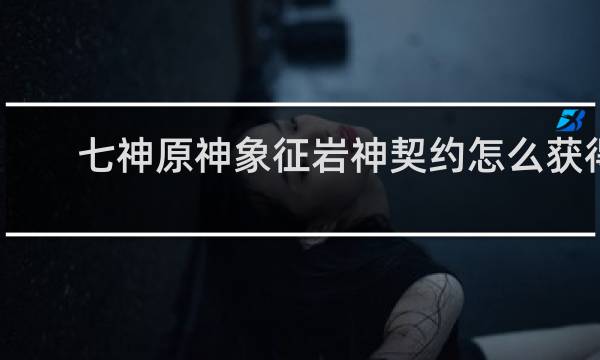 七神原神象征岩神契约怎么获得