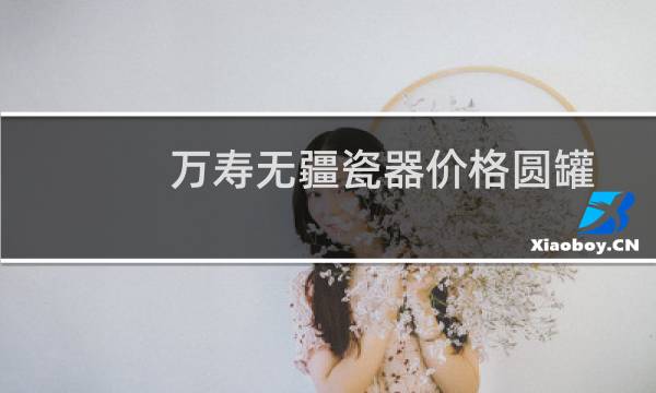 万寿无疆瓷器价格圆罐