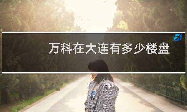 万科在大连有多少楼盘