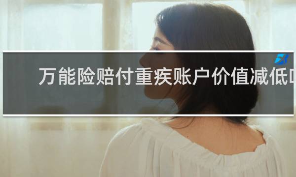 万能险赔付重疾账户价值减低吗