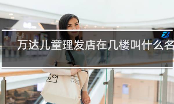万达儿童理发店在几楼叫什么名字