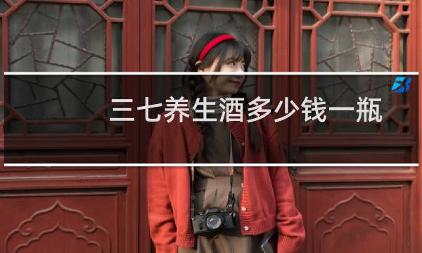 三七养生酒多少钱一瓶