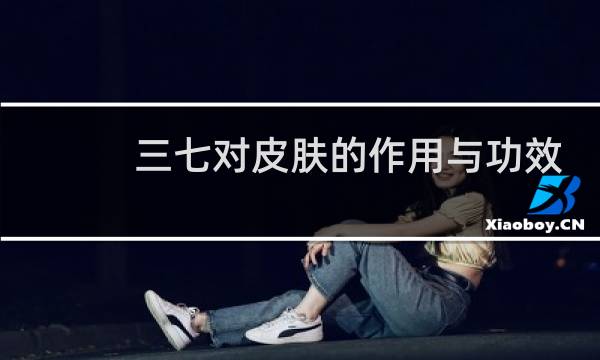 三七对皮肤的作用与功效