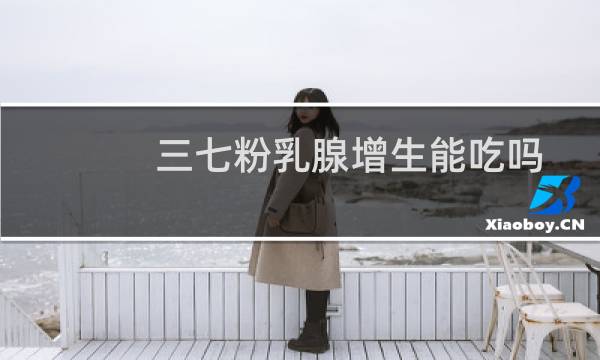 三七粉乳腺增生能吃吗
