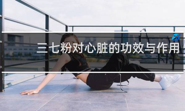 三七粉对心脏的功效与作用