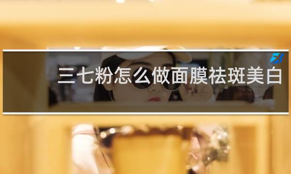 三七粉怎么做面膜祛斑美白