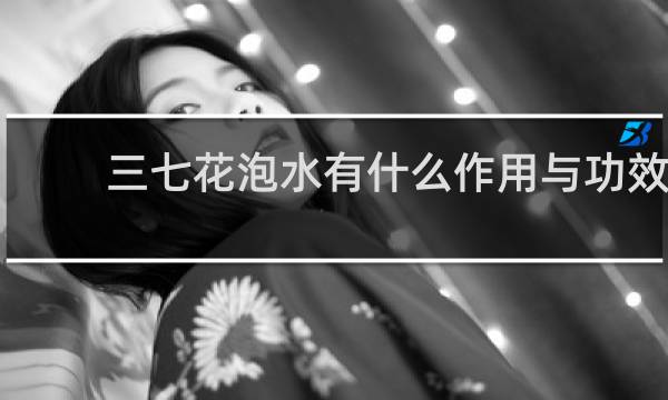 三七花泡水有什么作用与功效