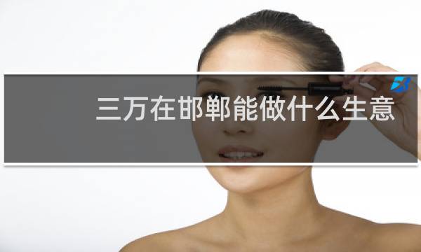 三万在邯郸能做什么生意