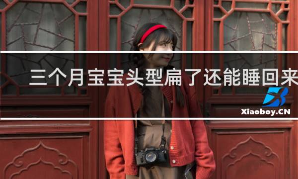 三个月宝宝头型扁了还能睡回来吗