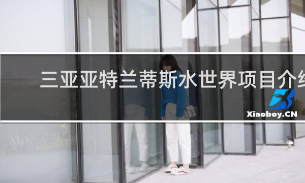 三亚亚特兰蒂斯水世界项目介绍