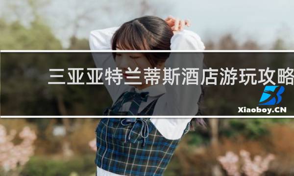三亚亚特兰蒂斯酒店游玩攻略