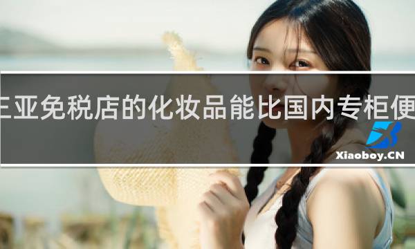 三亚免税店的化妆品能比国内专柜便宜多少