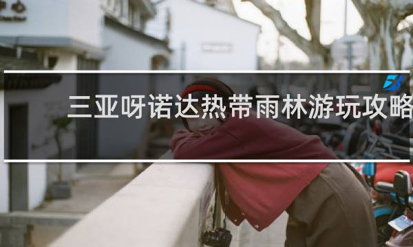 三亚呀诺达热带雨林游玩攻略