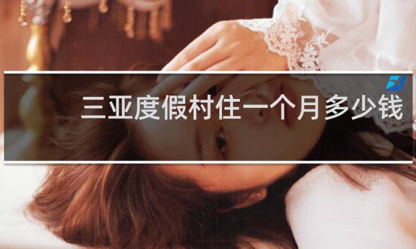 三亞度假村住一個(gè)月多少錢(qián)