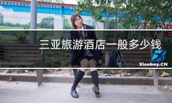 三亚旅游酒店一般多少钱