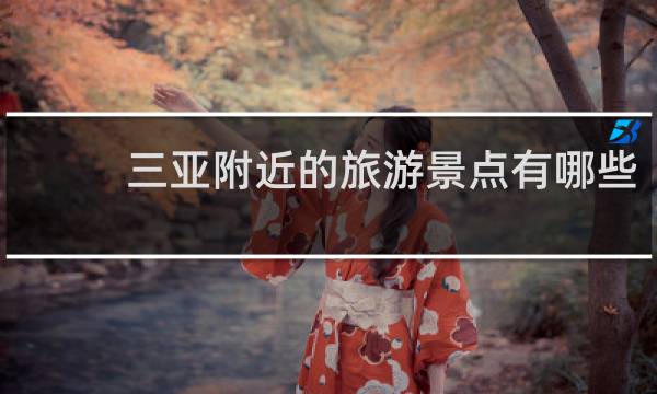 三亚附近的旅游景点有哪些