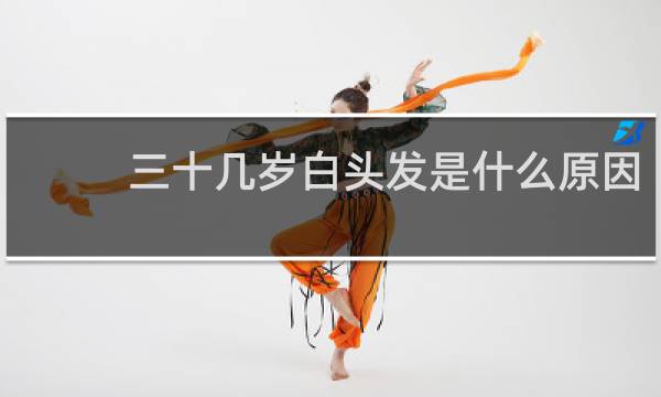 三十几岁白头发是什么原因