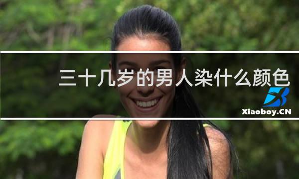 三十几岁的男人染什么颜色