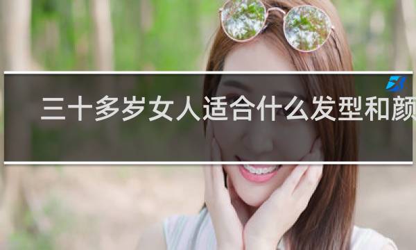 三十多岁女人适合什么发型和颜色?
