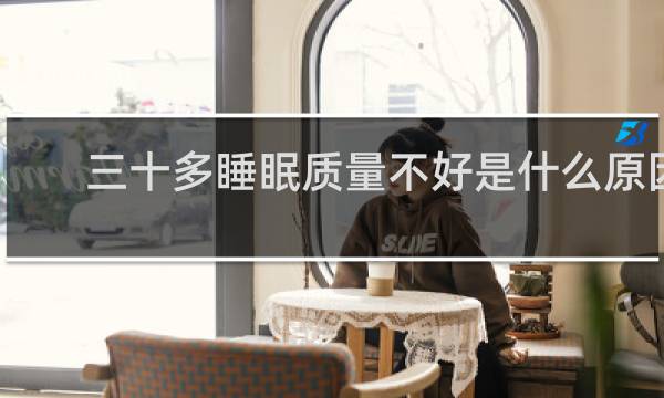 三十多睡眠质量不好是什么原因