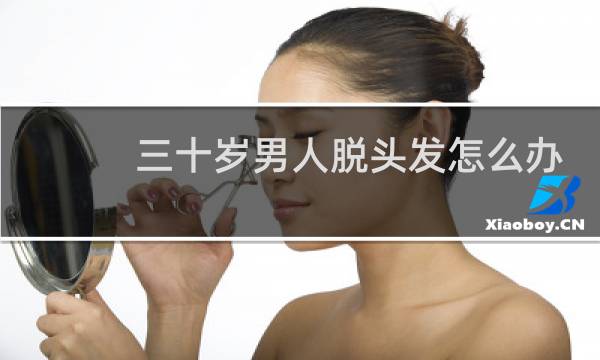 三十岁男人脱头发怎么办