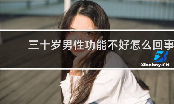 三十岁男性功能不好怎么回事