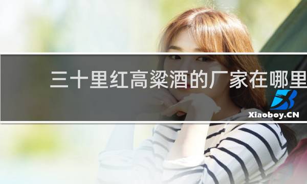 三十里红高粱酒的厂家在哪里