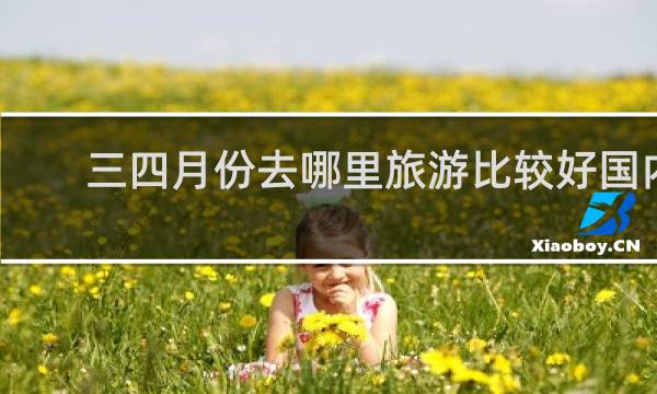 三四月份去哪里旅游比较好国内