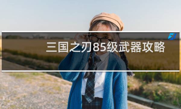 三国之刃85级武器攻略