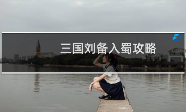 三国刘备入蜀攻略